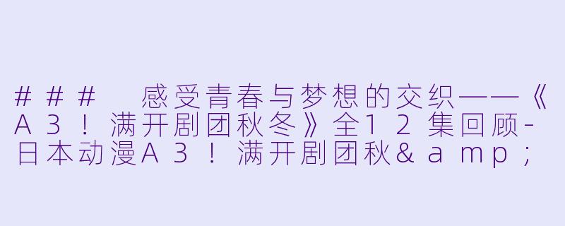 ### 感受青春与梦想的交织——《A3！满开剧团秋冬》全12集回顾-日本动漫A3！满开剧团秋&冬全12集