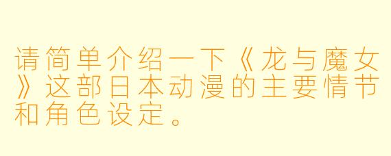 请简单介绍一下《龙与魔女》这部日本动漫的主要情节和角色设定。
