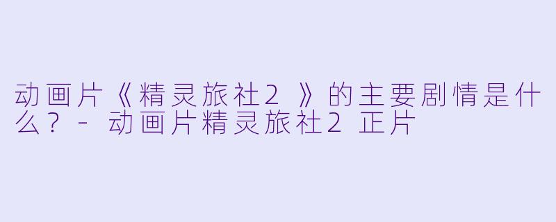 动画片《精灵旅社2》的主要剧情是什么?