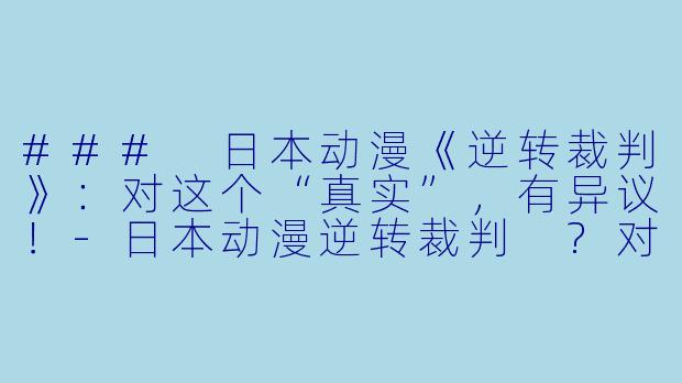 ### 日本动漫《逆转裁判》:对这个“真实”,有异议!