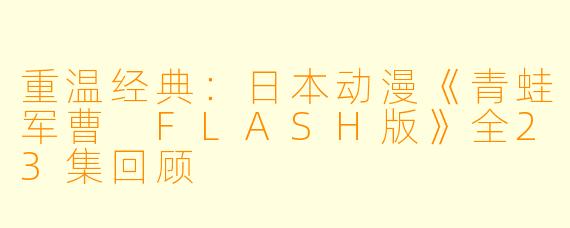 重温经典:日本动漫《青蛙军曹 FLASH版》全23集回顾