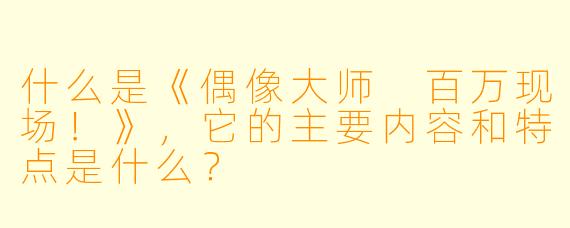 什么是《偶像大师 百万现场!》,它的主要内容和特点是什么?