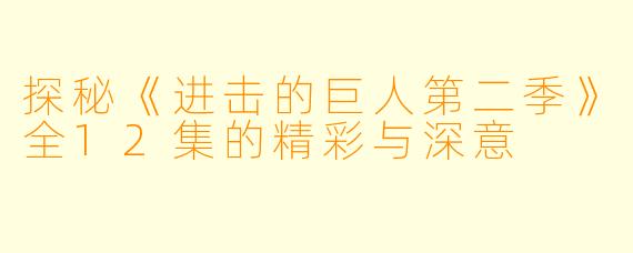 探秘《进击的巨人第二季》全12集的精彩与深意