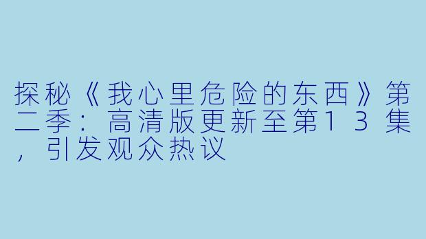 探秘《我心里危险的东西》第二季：高清版更新至第13集，引发观众热议