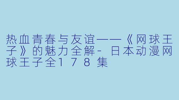 热血青春与友谊——《网球王子》的魅力全解-日本动漫网球王子全178集