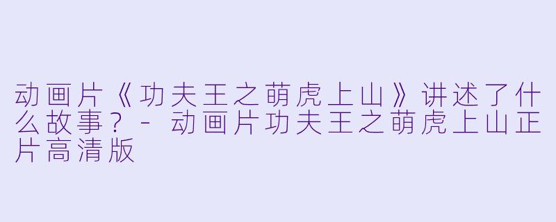 动画片《功夫王之萌虎上山》讲述了什么故事?