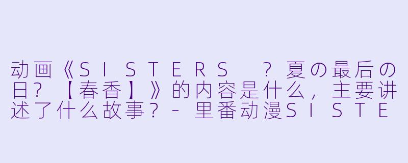 动画《SISTERS ?夏の最后の日?【春香】》的内容是什么,主要讲述了什么故事?