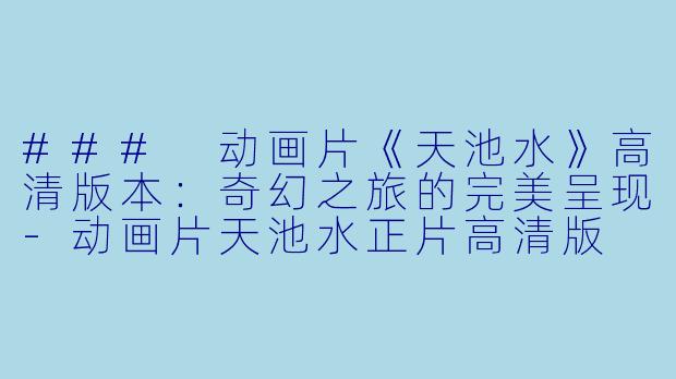 ### 动画片《天池水》高清版本:奇幻之旅的完美呈现