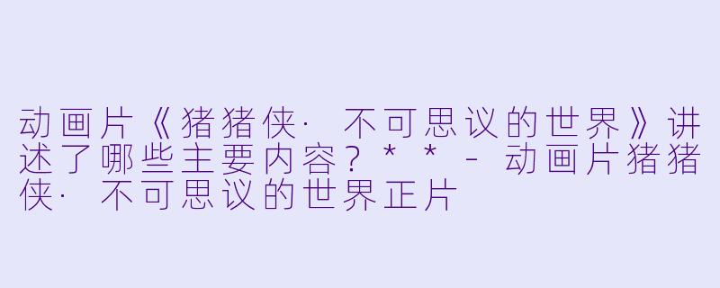 动画片《猪猪侠·不可思议的世界》讲述了哪些主要内容?**