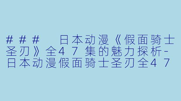 ### 日本动漫《假面骑士圣刃》全47集的魅力探析-日本动漫假面骑士圣刃全47集
