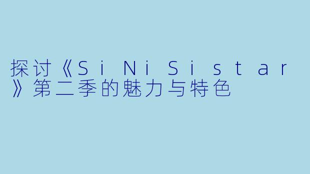 探讨《SiNiSistar》第二季的魅力与特色