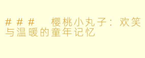 ### 樱桃小丸子：欢笑与温暖的童年记忆