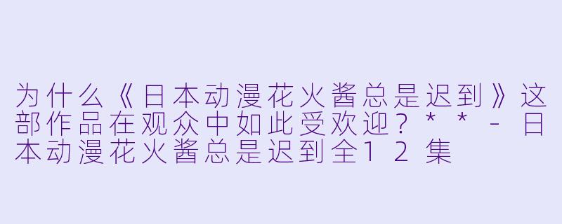 为什么《日本动漫花火酱总是迟到》这部作品在观众中如此受欢迎?**