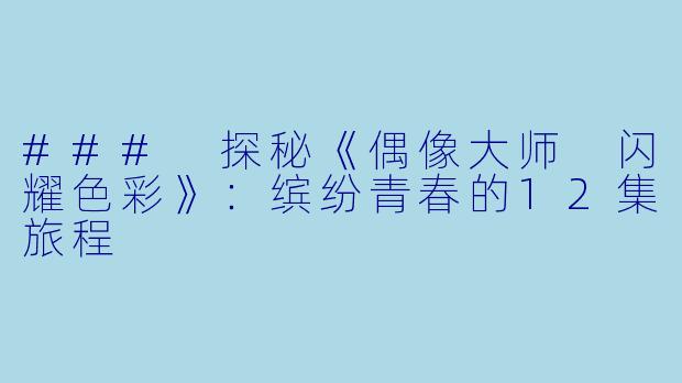### 探秘《偶像大师 闪耀色彩》：缤纷青春的12集旅程