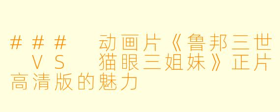 ### 动画片《鲁邦三世 VS 猫眼三姐妹》正片高清版的魅力