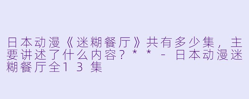 日本动漫《迷糊餐厅》共有多少集,主要讲述了什么内容?**
