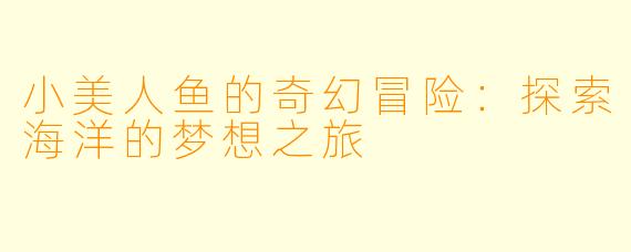 小美人鱼的奇幻冒险：探索海洋的梦想之旅
