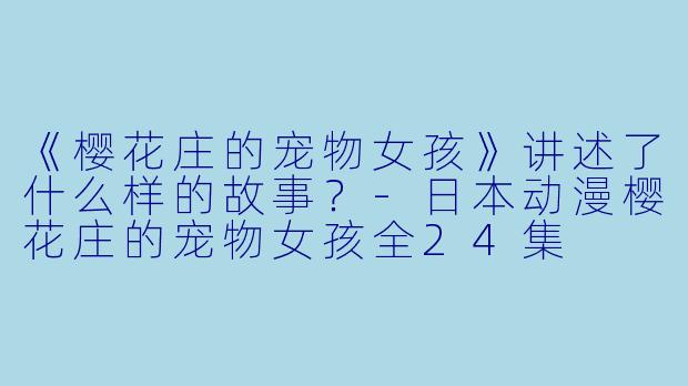 《樱花庄的宠物女孩》讲述了什么样的故事?