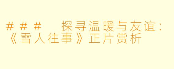 ### 探寻温暖与友谊：《雪人往事》正片赏析