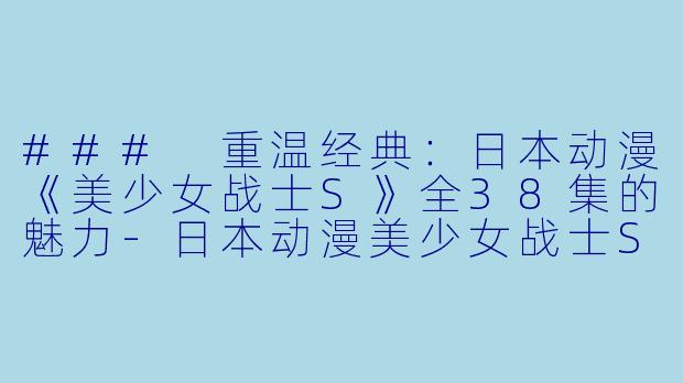 ### 重温经典：日本动漫《美少女战士S》全38集的魅力-日本动漫美少女战士S全38集