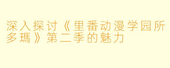 深入探讨《里番动漫学园所多瑪》第二季的魅力