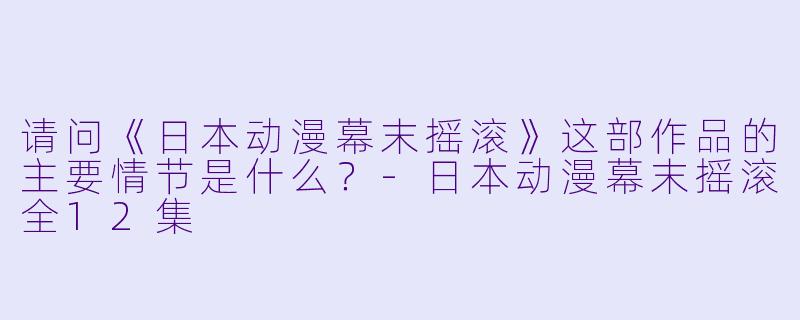 请问《日本动漫幕末摇滚》这部作品的主要情节是什么?