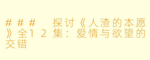 ### 探讨《人渣的本愿》全12集：爱情与欲望的交错