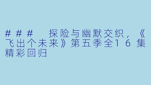 ### 探险与幽默交织，《飞出个未来》第五季全16集精彩回归