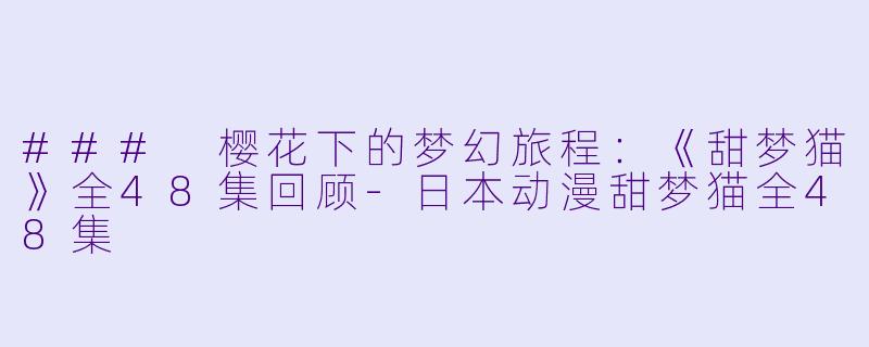 ### 樱花下的梦幻旅程:《甜梦猫》全48集回顾