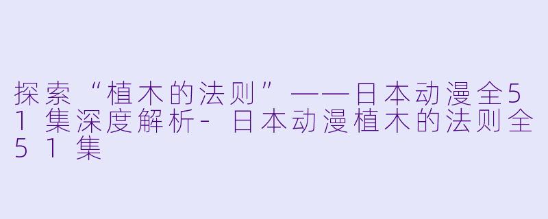 探索“植木的法则”——日本动漫全51集深度解析-日本动漫植木的法则全51集