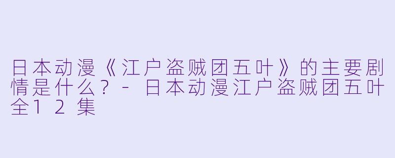 日本动漫《江户盗贼团五叶》的主要剧情是什么?