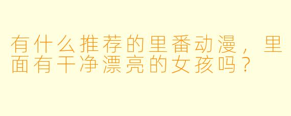 有什么推荐的里番动漫，里面有干净漂亮的女孩吗？
