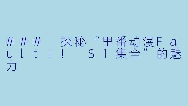 ### 探秘“里番动漫Fault!! S1集全”的魅力