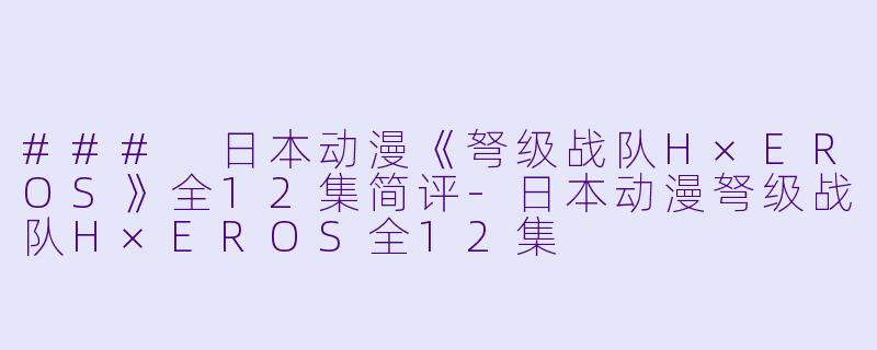 ### 日本动漫《弩级战队H×EROS》全12集简评-日本动漫弩级战队H×EROS全12集