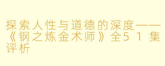 探索人性与道德的深度——《钢之炼金术师》全51集评析