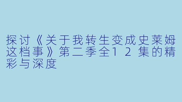 探讨《关于我转生变成史莱姆这档事》第二季全12集的精彩与深度