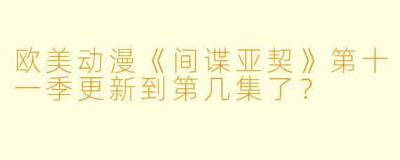 欧美动漫《间谍亚契》第十一季更新到第几集了？  