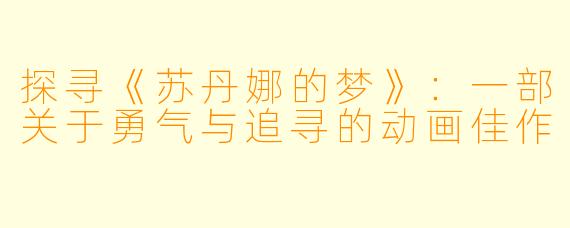 探寻《苏丹娜的梦》:一部关于勇气与追寻的动画佳作