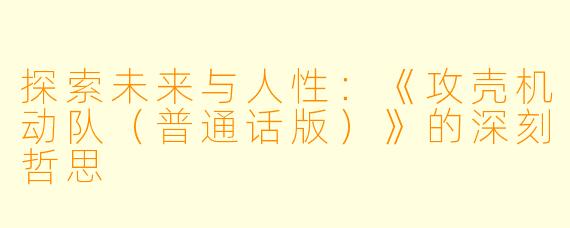探索未来与人性:《攻壳机动队(普通话版)》的深刻哲思