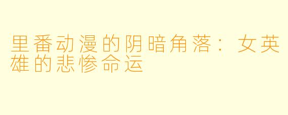 里番动漫的阴暗角落：女英雄的悲惨命运