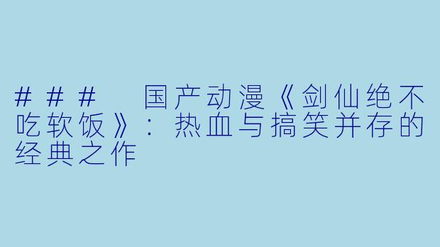 ### 国产动漫《剑仙绝不吃软饭》:热血与搞笑并存的经典之作