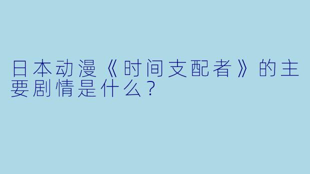 日本动漫《时间支配者》的主要剧情是什么?