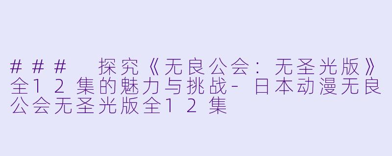 ### 探究《无良公会：无圣光版》全12集的魅力与挑战-日本动漫无良公会无圣光版全12集
