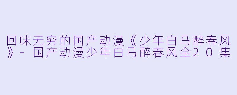 回味无穷的国产动漫《少年白马醉春风》