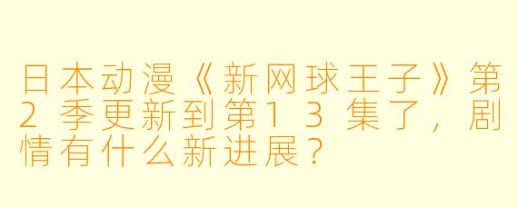 日本动漫《新网球王子》第2季更新到第13集了,剧情有什么新进展?