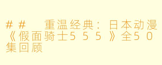 ## 重温经典：日本动漫《假面骑士555》全50集回顾