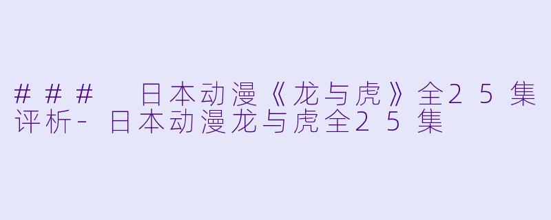 ### 日本动漫《龙与虎》全25集评析-日本动漫龙与虎全25集
