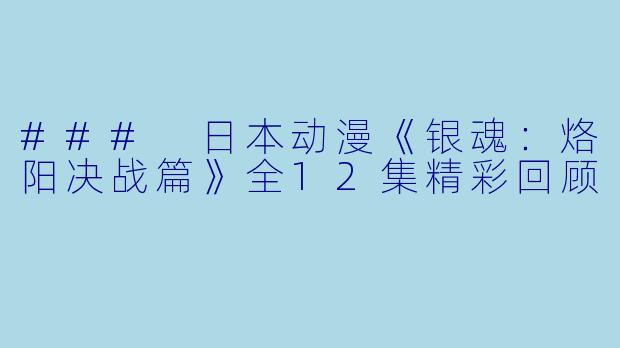 ### 日本动漫《银魂：烙阳决战篇》全12集精彩回顾
