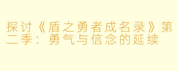 探讨《盾之勇者成名录》第二季：勇气与信念的延续
