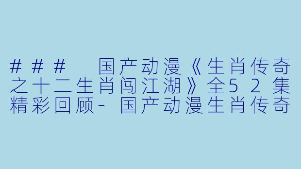 ### 国产动漫《生肖传奇之十二生肖闯江湖》全52集精彩回顾